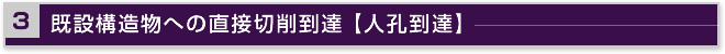 3.既設構造物への直接切削到達 【人孔到達】
